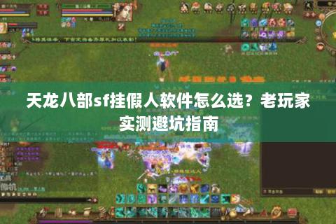 天龙八部sf挂假人软件怎么选？老玩家实测避坑指南