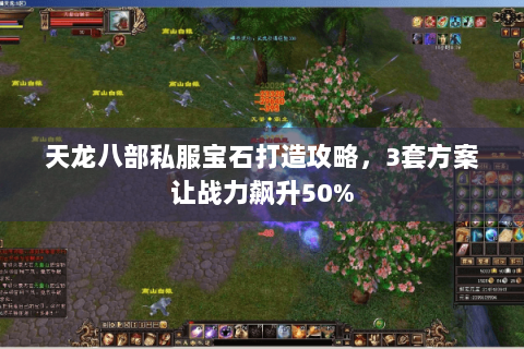 天龙八部私服宝石打造攻略，3套方案让战力飙升50%