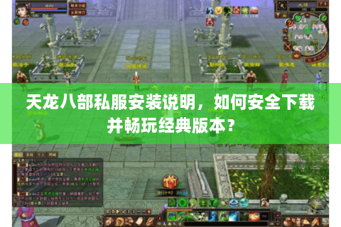 天龙八部私服安装说明，如何安全下载并畅玩经典版本？