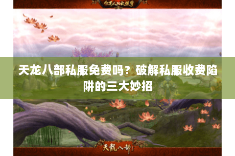 天龙八部私服免费吗？破解私服收费陷阱的三大妙招