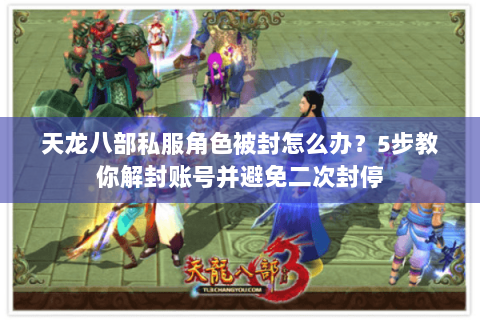 天龙八部私服角色被封怎么办？5步教你解封账号并避免二次封停