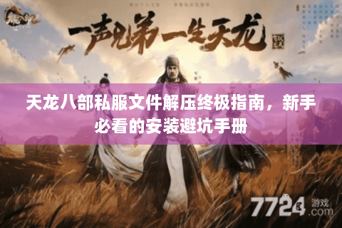 天龙八部私服文件解压终极指南，新手必看的安装避坑手册