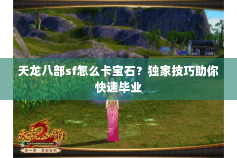 天龙八部sf怎么卡宝石？独家技巧助你快速毕业