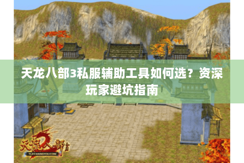 天龙八部3私服辅助工具如何选？资深玩家避坑指南