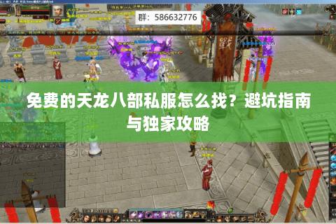 免费的天龙八部私服怎么找？避坑指南与独家攻略