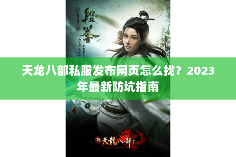 天龙八部私服发布网页怎么找？2023年最新防坑指南