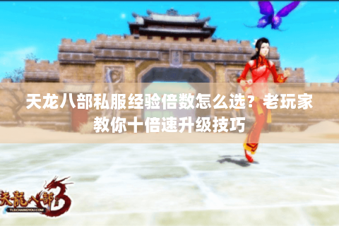 天龙八部私服经验倍数怎么选？老玩家教你十倍速升级技巧