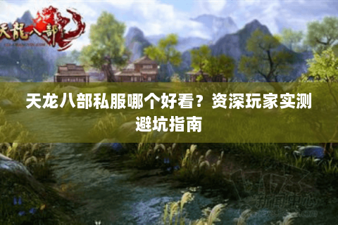天龙八部私服哪个好看？资深玩家实测避坑指南