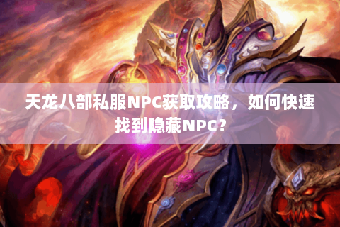 天龙八部私服NPC获取攻略，如何快速找到隐藏NPC？