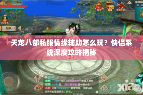 天龙八部私服情缘辅助怎么玩？侠侣系统深度攻略揭秘