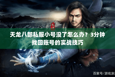 天龙八部私服小号没了怎么办？3分钟找回账号的实战技巧