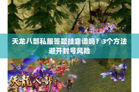 天龙八部私服答题挂靠谱吗？3个方法避开封号风险