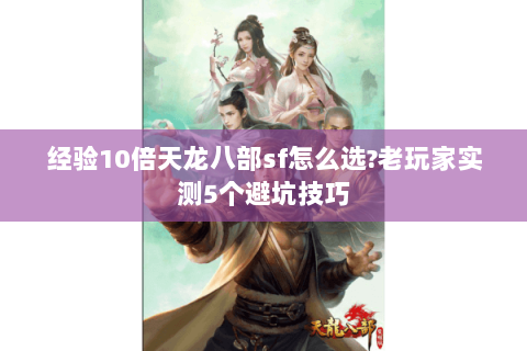 经验10倍天龙八部sf怎么选?老玩家实测5个避坑技巧