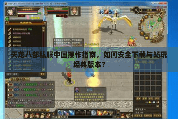 天龙八部私服中国操作指南，如何安全下载与畅玩经典版本？