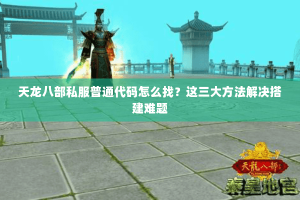 天龙八部私服普通代码怎么找？这三大方法解决搭建难题