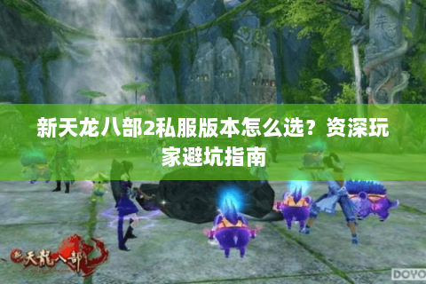 新天龙八部2私服版本怎么选？资深玩家避坑指南
