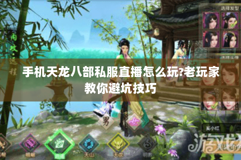 手机天龙八部私服直播怎么玩?老玩家教你避坑技巧
