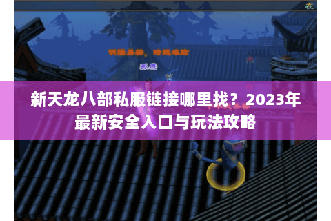 新天龙八部私服链接哪里找？2023年最新安全入口与玩法攻略
