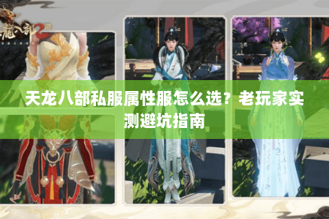 天龙八部私服属性服怎么选？老玩家实测避坑指南