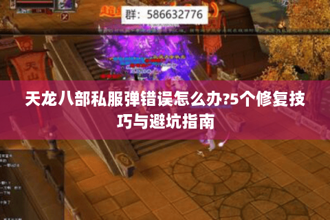 天龙八部私服弹错误怎么办?5个修复技巧与避坑指南