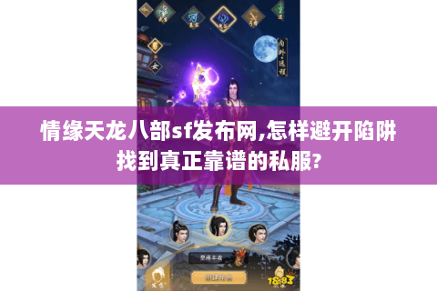 情缘天龙八部sf发布网,怎样避开陷阱找到真正靠谱的私服?