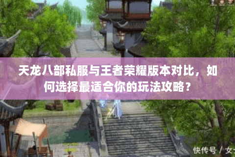 天龙八部私服与王者荣耀版本对比，如何选择最适合你的玩法攻略？