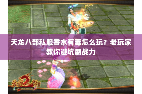 天龙八部私服香水有毒怎么玩？老玩家教你避坑刷战力