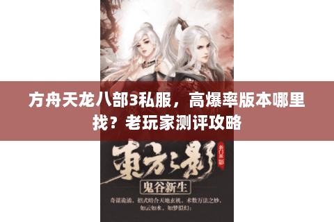 方舟天龙八部3私服，高爆率版本哪里找？老玩家测评攻略