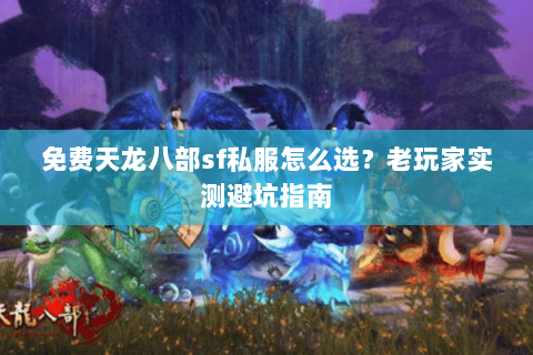 免费天龙八部sf私服怎么选？老玩家实测避坑指南