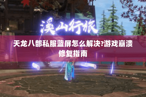 天龙八部私服蓝屏怎么解决?游戏崩溃修复指南