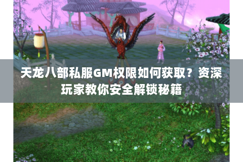 天龙八部私服GM权限如何获取？资深玩家教你安全解锁秘籍