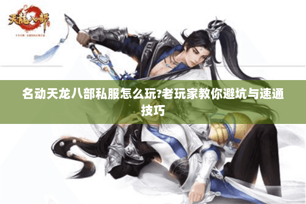 名动天龙八部私服怎么玩？老玩家教你避坑与速通技巧