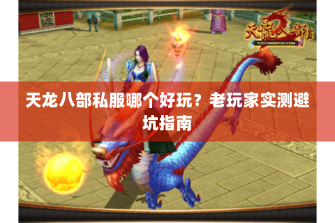天龙八部私服哪个好玩？老玩家实测避坑指南