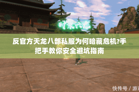 反官方天龙八部私服为何暗藏危机?手把手教你安全避坑指南