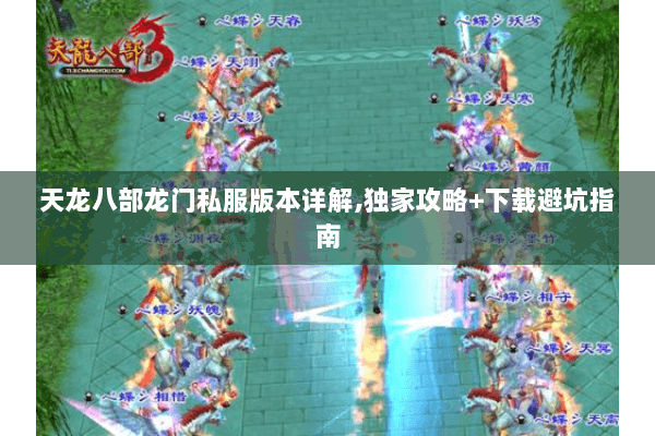天龙八部龙门私服版本详解,独家攻略+下载避坑指南