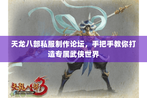 天龙八部私服制作论坛，手把手教你打造专属武侠世界
