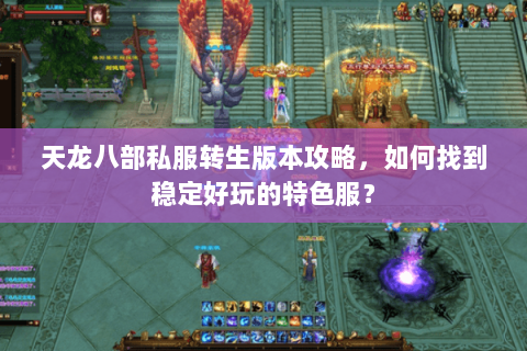 天龙八部私服转生版本攻略，如何找到稳定好玩的特色服？