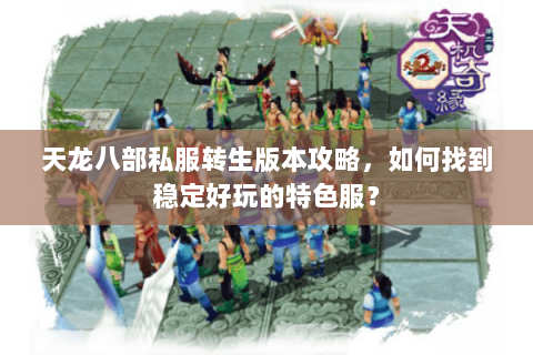 天龙八部私服转生版本攻略，如何找到稳定好玩的特色服？