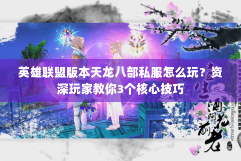 英雄联盟版本天龙八部私服怎么玩？资深玩家教你3个核心技巧