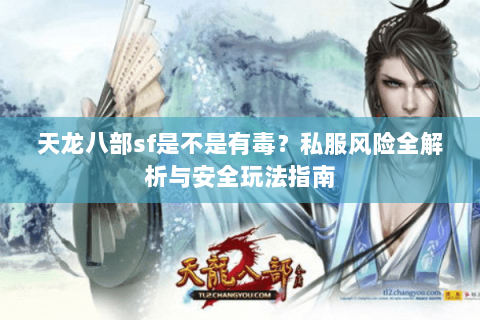 天龙八部sf是不是有毒？私服风险全解析与安全玩法指南