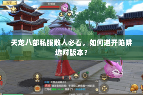 天龙八部私服散人必看，如何避开陷阱选对版本？