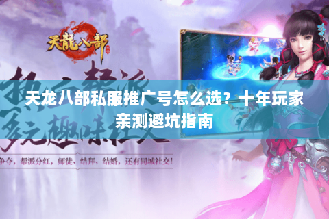 天龙八部私服推广号怎么选？十年玩家亲测避坑指南