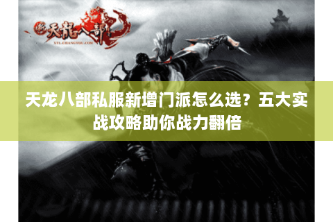 天龙八部私服新增门派怎么选？五大实战攻略助你战力翻倍