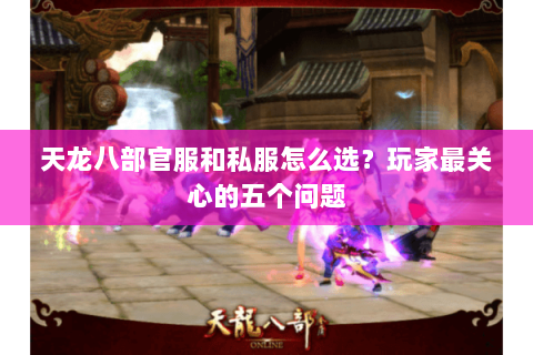 天龙八部官服和私服怎么选？玩家最关心的五个问题