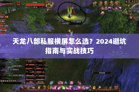 天龙八部私服横屏怎么选？2024避坑指南与实战技巧
