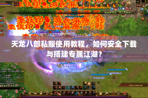 天龙八部私服使用教程，如何安全下载与搭建专属江湖？