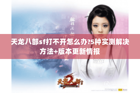 天龙八部sf打不开怎么办?5种实测解决方法+版本更新情报