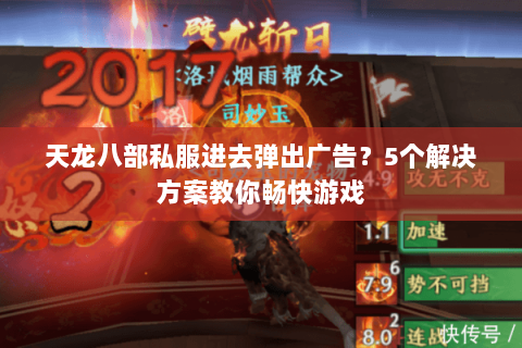 天龙八部私服进去弹出广告？5个解决方案教你畅快游戏