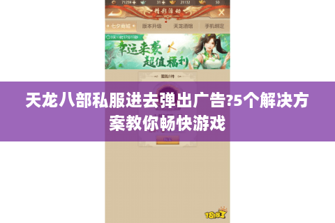 天龙八部私服进去弹出广告？5个解决方案教你畅快游戏