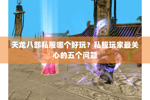 天龙八部私服哪个好玩？私服玩家最关心的五个问题